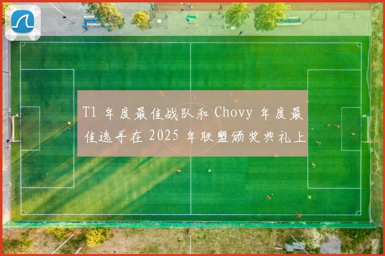 T1 年度最佳战队和 Chovy 年度最佳选手在 2025 年联盟颁奖典礼上