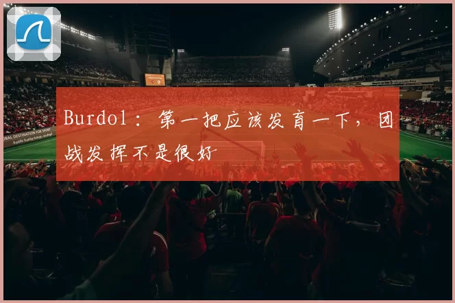 Burdol ：第一把应该发育一下，团战发挥不是很好