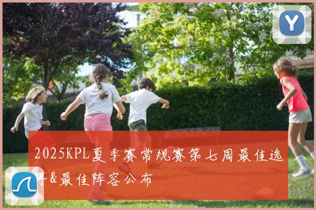 2025KPL夏季赛常规赛第七周最佳选手&最佳阵容公布