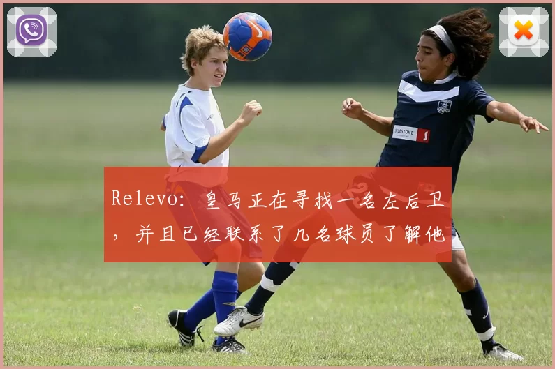 Relevo：皇马正在寻找一名左后卫，并且已经联系了几名球员了解他们的情况