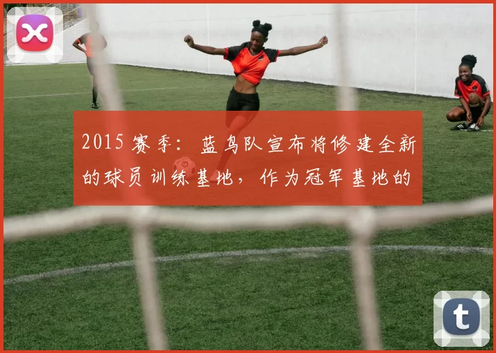 2015 赛季：蓝鸟队宣布将修建全新的球员训练基地，作为冠军基地的雏形