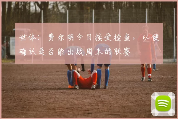 世体：费尔明今日接受检查，以便确认是否能出战周末的联赛