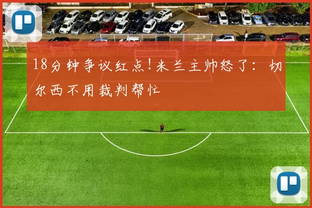 18分钟争议红点!米兰主帅怒了：切尔西不用裁判帮忙