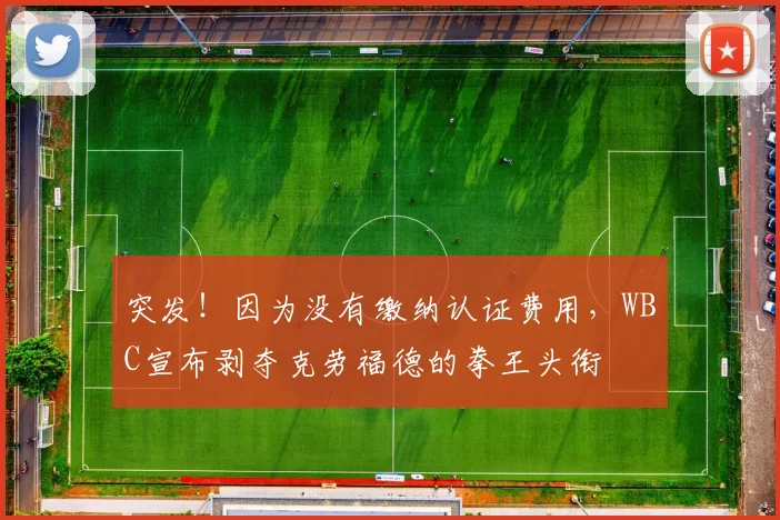 突发！因为没有缴纳认证费用，WBC宣布剥夺克劳福德的拳王头衔