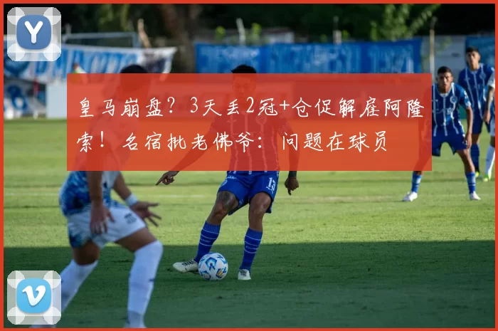 皇马崩盘？3天丢2冠+仓促解雇阿隆索！名宿批老佛爷：问题在球员