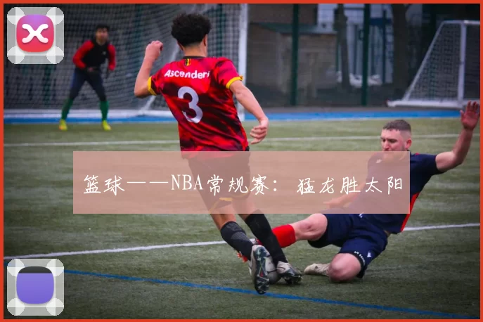 篮球——NBA常规赛：猛龙胜太阳