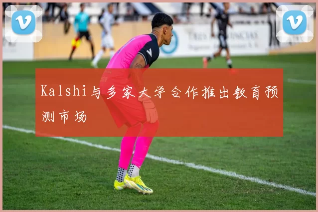 Kalshi与多家大学合作推出教育预测市场
