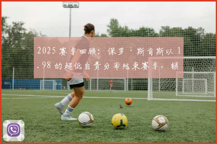 2025 赛季回顾：保罗·斯肯斯以 1.98 的超低自责分率结束赛季，锁定国联赛扬奖前三