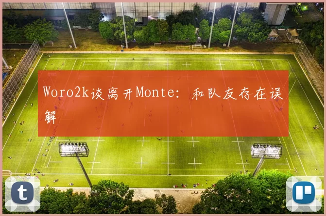 Woro2k谈离开Monte：和队友存在误解