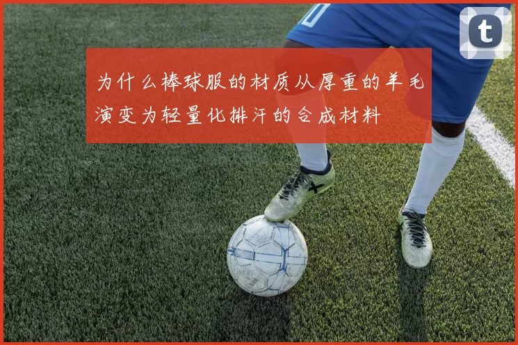 为什么棒球服的材质从厚重的羊毛演变为轻量化排汗的合成材料