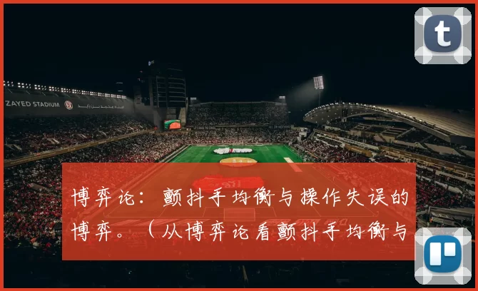 博弈论：颤抖手均衡与操作失误的博弈。（从博弈论看颤抖手均衡与操作失误）