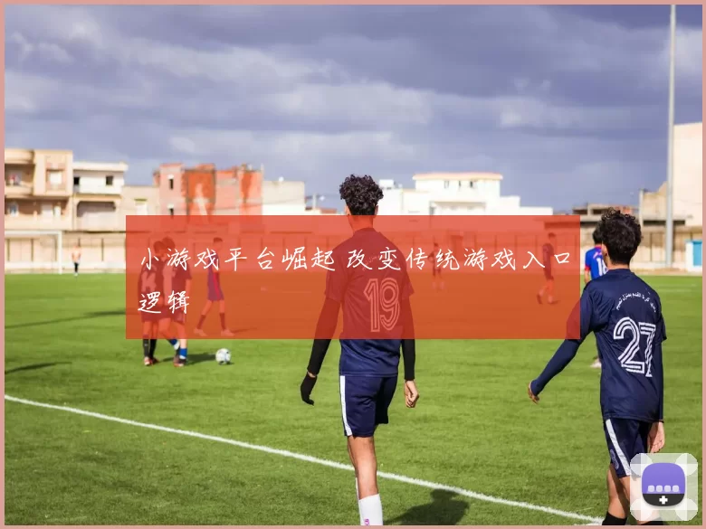 小游戏平台崛起 改变传统游戏入口逻辑