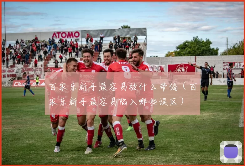 百家乐新手最容易被什么带偏（百家乐新手最容易陷入哪些误区）