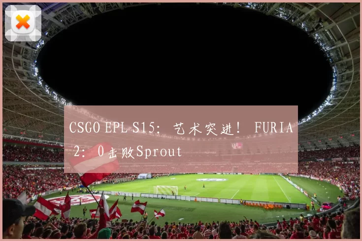 CSGO EPL S15：艺术突进！ FURIA 2：0击败Sprout