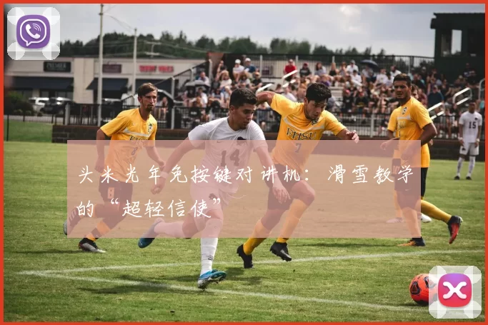 头米光年免按键对讲机：滑雪教学的“超轻信使”