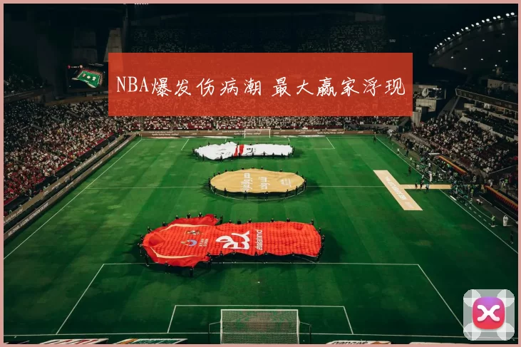 NBA爆发伤病潮 最大赢家浮现