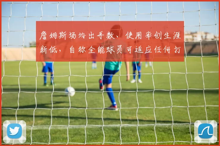 詹姆斯场均出手数、使用率创生涯新低，自称全能球员可适应任何打法