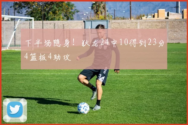 下半场隐身！狄龙24中10得到23分4篮板4助攻
