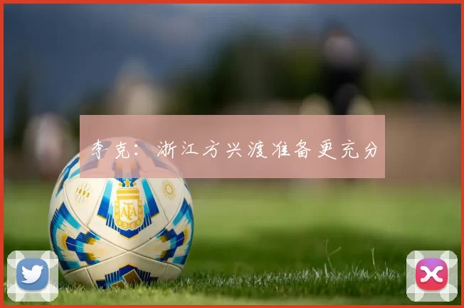 李克：浙江方兴渡准备更充分