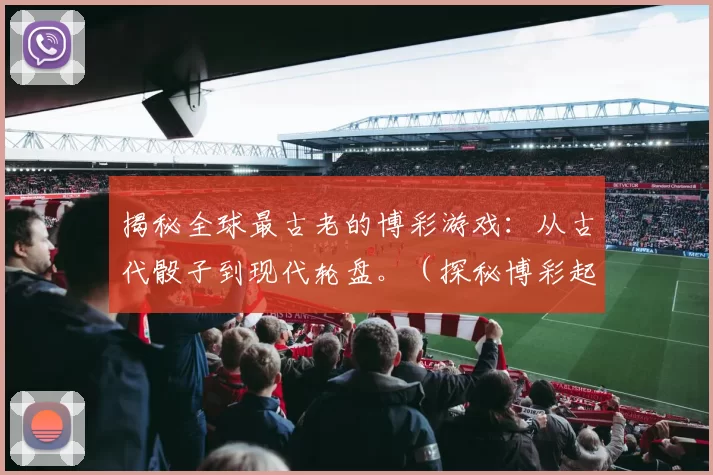 揭秘全球最古老的博彩游戏：从古代骰子到现代轮盘。（探秘博彩起源：从古代骰子演变至现代轮盘）