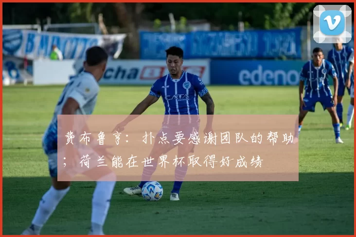 费布鲁亨：扑点要感谢团队的帮助；荷兰能在世界杯取得好成绩