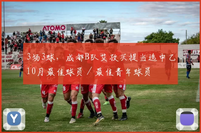 3场3球，成都B队艾孜买提当选中乙10月最佳球员／最佳青年球员
