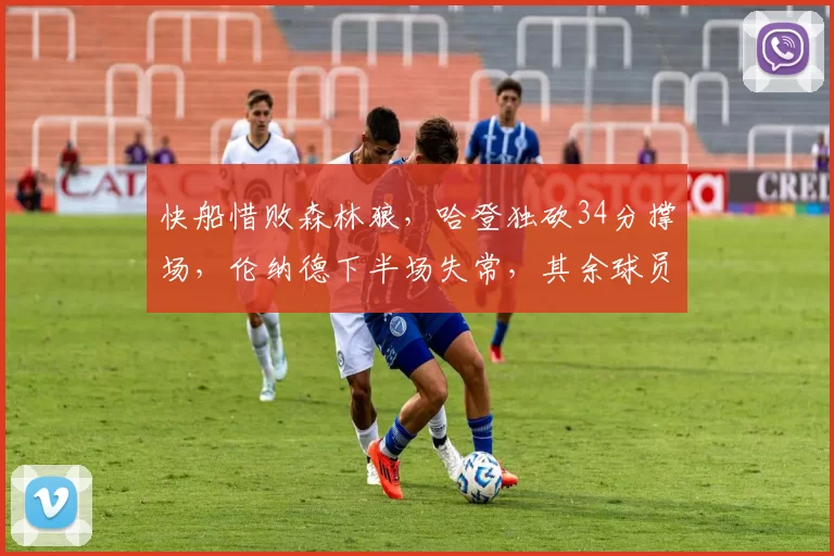 快船惜败森林狼，哈登独砍34分撑场，伦纳德下半场失常，其余球员表现低迷