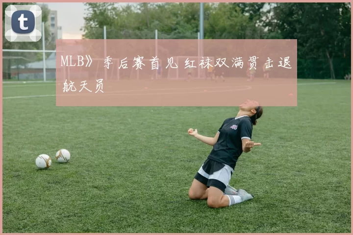 MLB》季后赛首见 红袜双满贯击退航天员