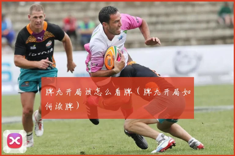 牌九开局该怎么看牌（牌九开局如何读牌）