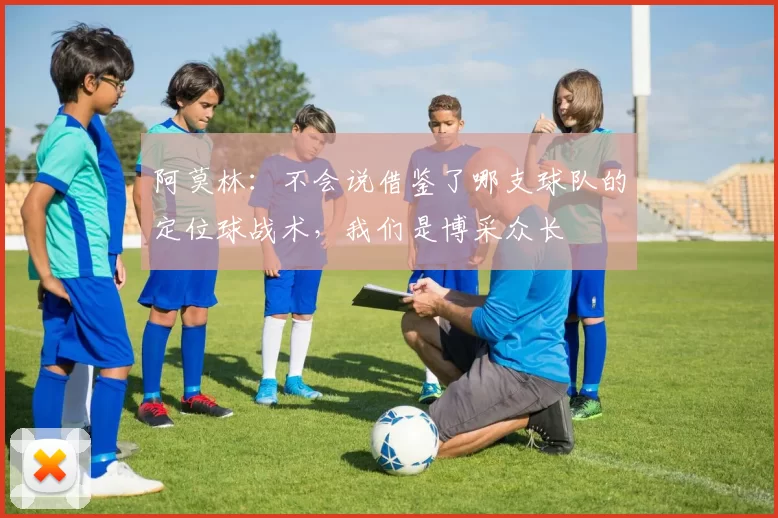 阿莫林：不会说借鉴了哪支球队的定位球战术，我们是博采众长
