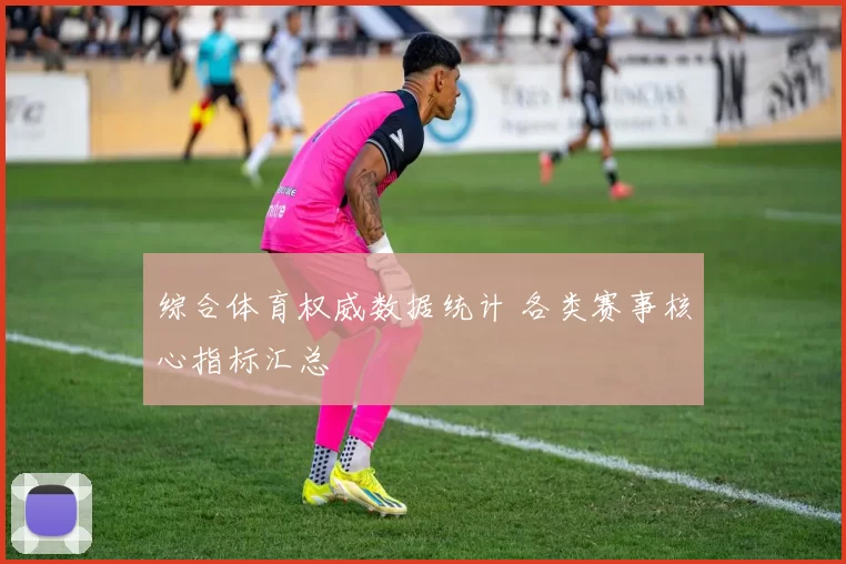 综合体育权威数据统计 各类赛事核心指标汇总