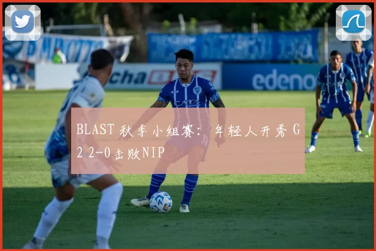 BLAST 秋季小组赛：年轻人开秀 G2 2-0击败NIP