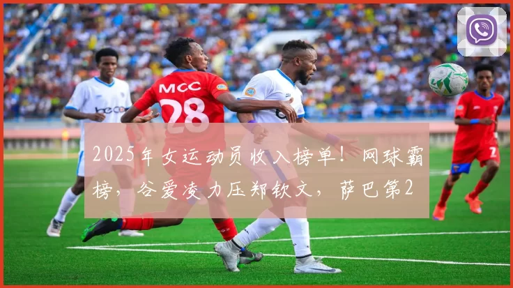 2025年女运动员收入榜单！网球霸榜，谷爱凌力压郑钦文，萨巴第2