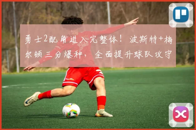 勇士2配角进入完整体！波斯特+梅尔顿三分爆种，全面提升球队攻守