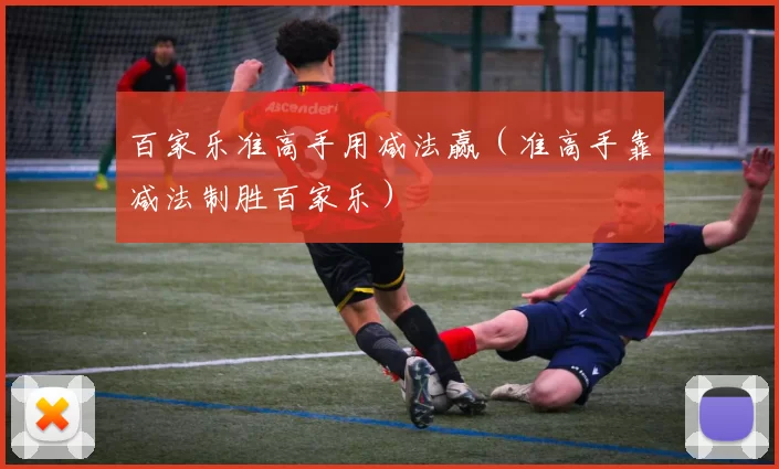 百家乐准高手用减法赢（准高手靠减法制胜百家乐）