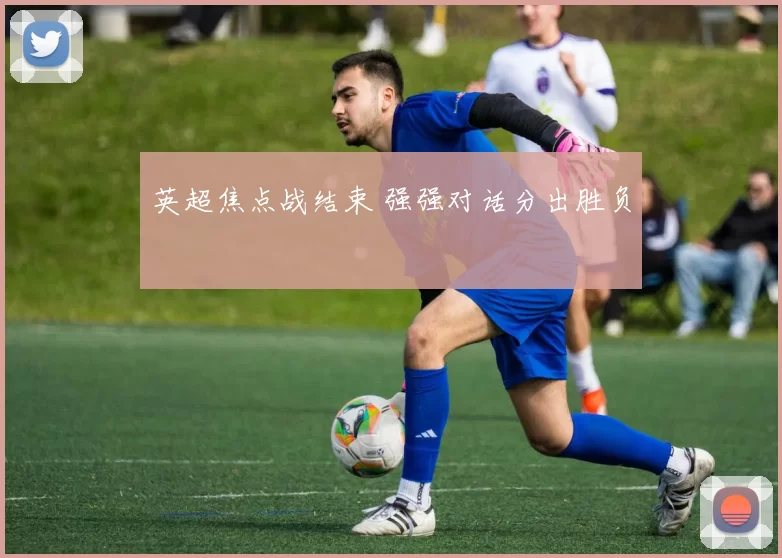 英超焦点战结束 强强对话分出胜负