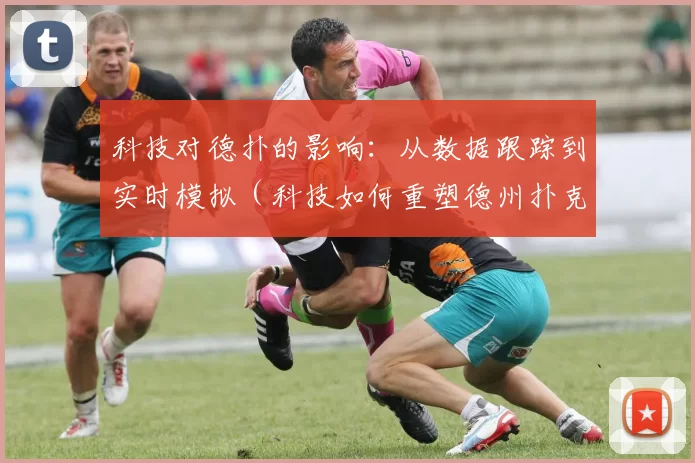 科技对德扑的影响：从数据跟踪到实时模拟（科技如何重塑德州扑克：从数据追踪到实时仿真）
