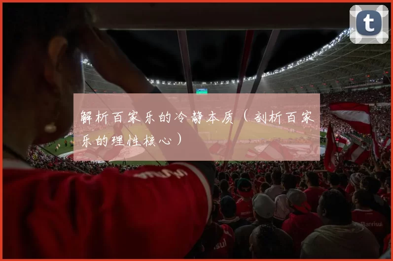 解析百家乐的冷静本质（剖析百家乐的理性核心）