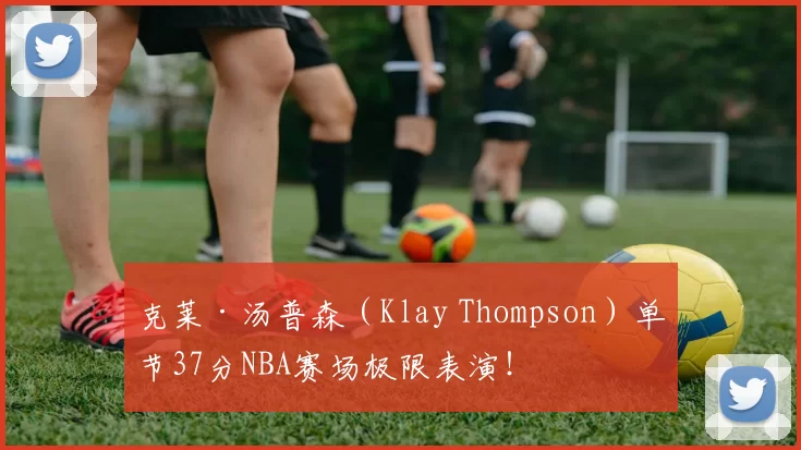 克莱·汤普森（Klay Thompson）单节37分NBA赛场极限表演！