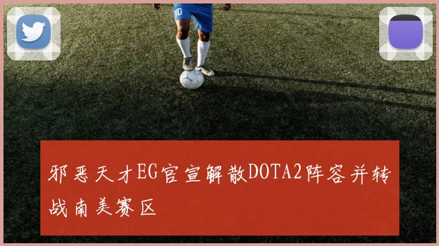 邪恶天才EG官宣解散DOTA2阵容并转战南美赛区